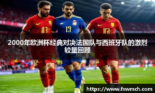 2000年欧洲杯经典对决法国队与西班牙队的激烈较量回顾